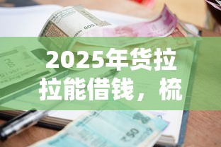 2025年货拉拉能借钱，梳理5个小额5000贷款平台