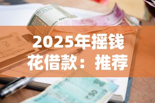 2025年摇钱花借款：推荐5个新手机号容易下款的平台