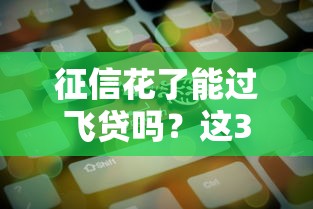 征信花了能过飞贷吗？这3个关键点决定你的成功率