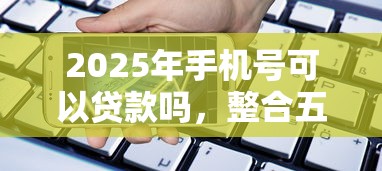 2025年手机号可以贷款吗，整合五个1000口子秒下