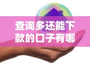 查询多还能下款的口子有哪些？真实评测这几个平台容易通过