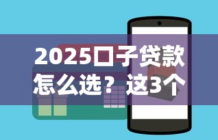 2025口子贷款怎么选？这3个技巧让你避开“坑”！