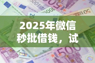 2025年微信秒批借钱，试试这五个借款平台利息最低最正规放款最快