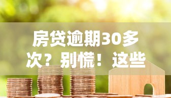 房贷逾期30多次？别慌！这些补救方法帮你保住房子