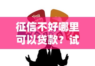 征信不好哪里可以贷款？试试这几个靠谱渠道