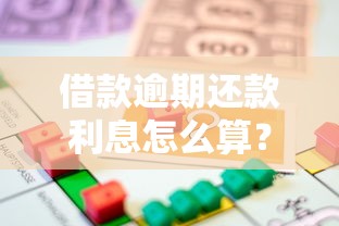 借款逾期还款利息怎么算？法律依据与应对技巧全解析