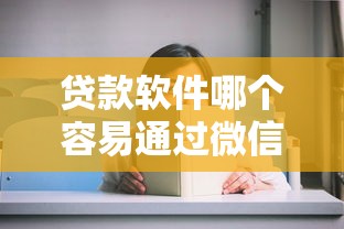 贷款软件哪个容易通过微信啊？这5个平台审核快、门槛低，亲测好用！