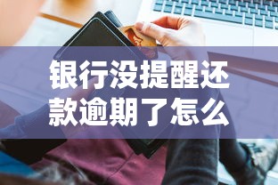 银行没提醒还款逾期了怎么办？三步教你补救信用记录