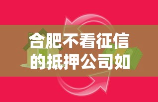 合肥不看征信的抵押公司如何选？三大创新模式解决资金难题