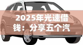 2025年光速借钱：分享五个汽车抵押贷款平台比较好