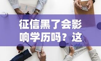 征信黑了会影响学历吗？这3个真相90%的人不知道