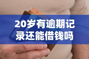 20岁有逾期记录还能借钱吗？这5个平台审核宽松、放款快！