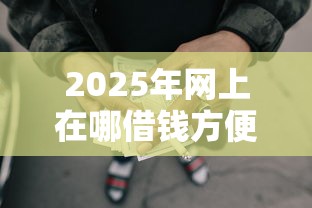 2025年网上在哪借钱方便，试试这5个网贷全拒了还能撸的口子