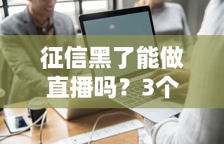 征信黑了能做直播吗？3个真实案例告诉你答案