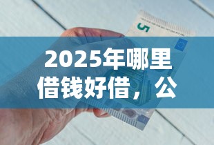 2025年哪里借钱好借，公布5个现在平台好贷款