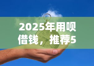 2025年用呗借钱，推荐5个平台能不查征信直接看出来借款额度