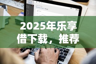 2025年乐享借下载，推荐5个不征信和大数据的短期网贷适合58岁的平台