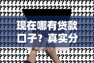 现在哪有贷款口子？真实分享5个正规平台申请经验