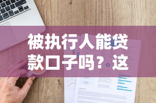 被执行人能贷款口子吗？这5个方法让你轻松解决资金难题