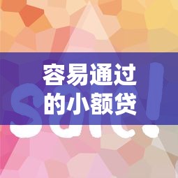 容易通过的小额贷款有哪些？这5个平台审核快、门槛低！