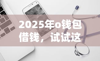 2025年o钱包借钱，试试这五个最新网贷口子今日整理这五个软件