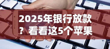 2025年银行放款？看看这5个苹果手机id贷款平台