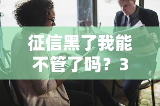 征信黑了我能不管了吗？3招教你破解贷款难题
