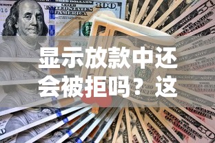 显示放款中还会被拒吗？这几点不注意真可能黄！