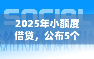 2025年小额度借贷，公布5个正规好下款的网贷平台
