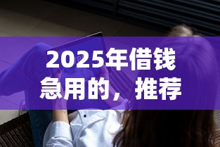 2025年借钱急用的，推荐5个不审核直接放款的软件