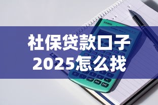 社保贷款口子2025怎么找？这5个关键点帮你省时省力！