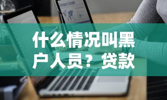 什么情况叫黑户人员？贷款被拒的3大原因和补救方法