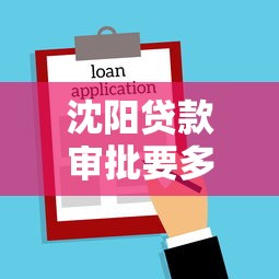 沈阳贷款审批要多长时间？一文说清流程和避坑指南