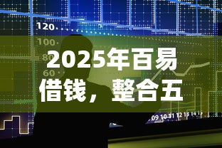 2025年百易借钱，整合五个app贷款平台