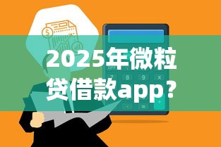 2025年微粒贷借款app？推荐5个网贷平台通过率高