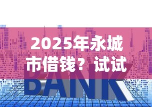 2025年永城市借钱？试试这5个利息最低的贷款平台