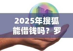 2025年搜狐能借钱吗？罗列五个在借款平台借钱安全