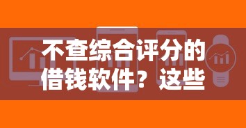 不查综合评分的借钱软件？这些平台审核门槛低、放款快！