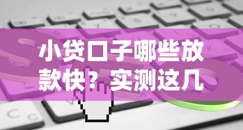 小贷口子哪些放款快？实测这几个平台到账速度真香！