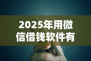 2025年用微信借钱软件有哪些？梳理5个714贷款平台