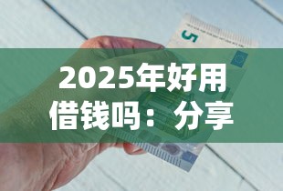 2025年好用借钱吗：分享五个借款平台借钱不看征信