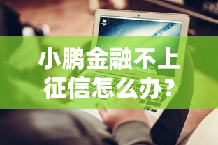 小鹏金融不上征信怎么办？3个隐藏方法实测有效