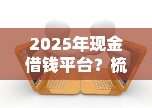 2025年现金借钱平台？梳理5个黑户逾期借款平台