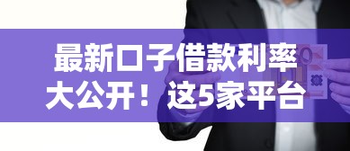 最新口子借款利率大公开！这5家平台低息又靠谱