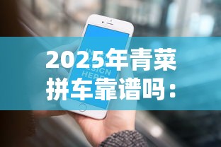 2025年青菜拼车靠谱吗：推荐5个能下款的平台