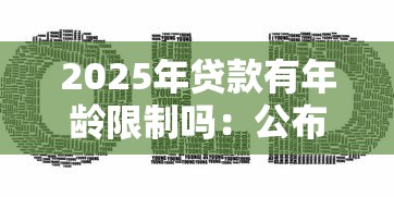 2025年贷款有年龄限制吗：公布五个黑贷款马上下款的口子2025