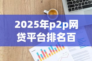 2025年p2p网贷平台排名百强榜：看看这五个简单贷款平台