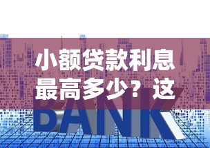 小额贷款利息最高多少？这些“坑”一定要避开！