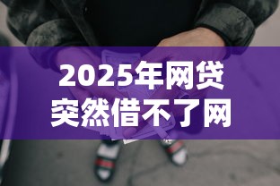 2025年网贷突然借不了网贷借不出来了，试试这五个360贷款平台