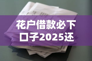 花户借款必下口子2025还能用吗？实测这几个平台通过率高
